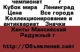 11.1) чемпионат : 1988 г - Кубок мира - Ленинград › Цена ­ 149 - Все города Коллекционирование и антиквариат » Значки   . Ханты-Мансийский,Радужный г.